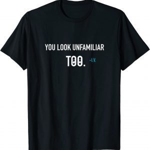 You Look Unfamiliar Too 2022 Shirt
