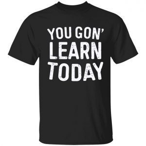 You gon learn today 2022 shirt