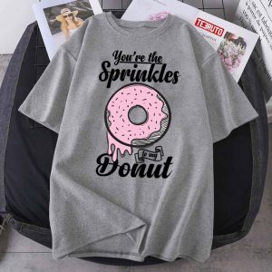 You’re The Spinkles To My Donut 2022 Shirt