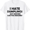 i hate dumplings just kidding can you imagine Classic Shirt
