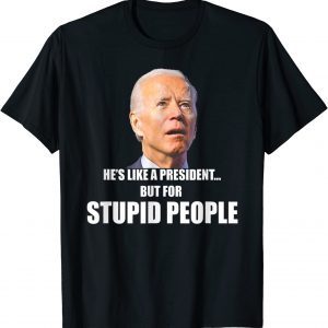 Anti Biden He's Like A President...but for Stupid People Tee Shirt