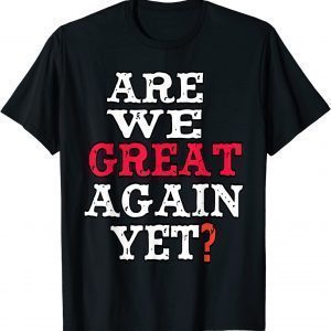 Are We Great Again Yet Embarrased Feeling 2022 Shirt