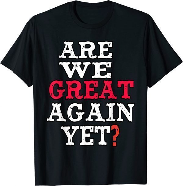 Are We Great Again Yet Embarrased Feeling 2022 Shirt