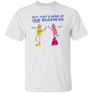 But That’s None Of Our Business 195But That’s None Of Our Business 1955 1957 Classic Shirt5 1957 Classic Shirt