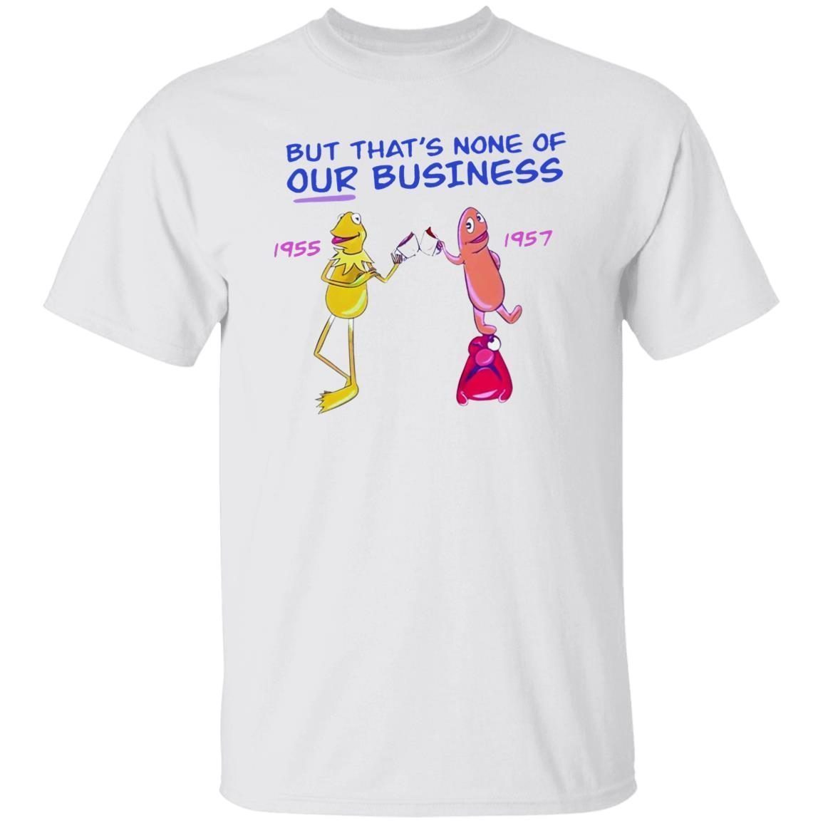 But That’s None Of Our Business 195But That’s None Of Our Business 1955 1957 Classic Shirt5 1957 Classic Shirt
