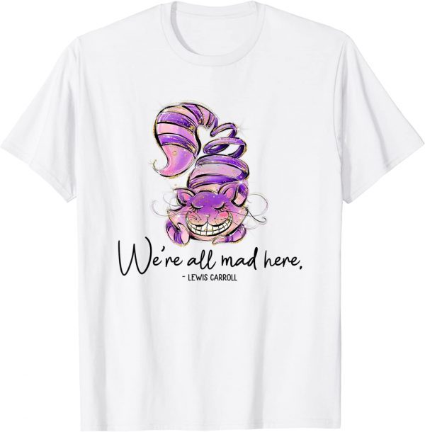 Chesire Cat, Alice in Wonderland, We're All Mad Here Quote 2022 Shirt