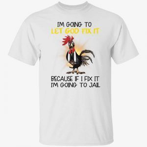 Chicken i’m going to let god fix it 2022 shirt