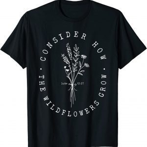 Consider How Wild Flowers Grow Luke 12:27 Christian Classic Shirt