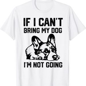 Corgi dog If I Can't Bring My Dog I'm Not Going 2022 Shirt