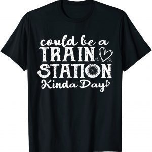 Could Be A Train Station Kinda Day 2022 Shirt