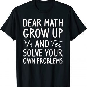 Dear Math Grow Up And Solve Your Own Problems Math Saying T-Shirt