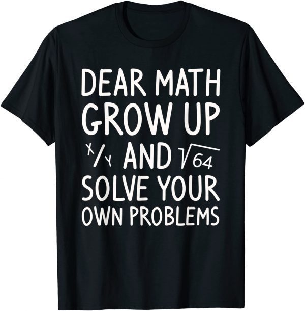 Dear Math Grow Up And Solve Your Own Problems Math Saying T-Shirt