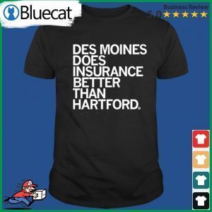 Des Moines Does Insurance Better Than Hartford 2022 Shirt