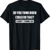 Do You Think Biden Could Do That? I Don't Think So Classic Shirt
