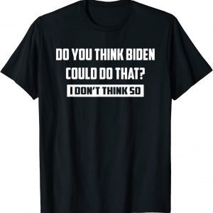 Do You Think Biden Could Do That? I Don't Think So Classic Shirt