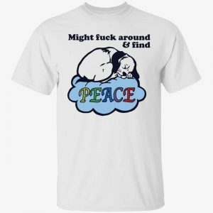 Dog might fuck around and find peace 2022 shirt