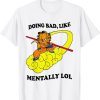 Doing Bad Like Mentally Lol Classic Shirt