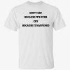 Don’t’ cry because it’s over cry because it happened 2022 shirt