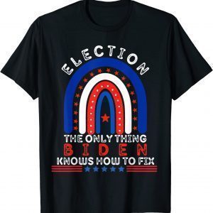 Election The Only Thing, BIDEN Knows How To Fix 2022 Shirt