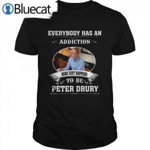 Everybody Has An Addiction Mine Just Happens To Peter Drury 2022 Shirt