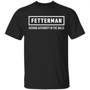 Fetterman kicking authority in the balls Classic shirt