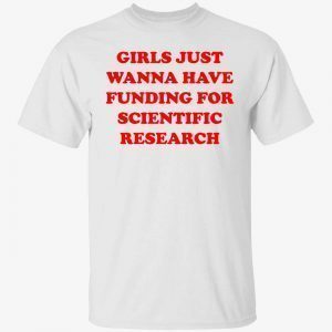 Girls just wanna have funding for scientific research 2022 shirt