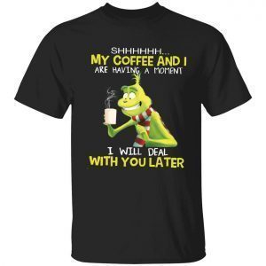 Grinch my coffee and i are having a moment i will deal with you later 2022 shirt