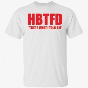 HBTFD that’s what i told em Classic shirt