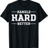 Handle Hard Better 2022 Shirt