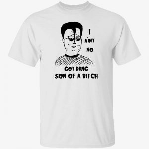 Hank Hill i ain’t no God Dang Son of a bitch 2022 shirt