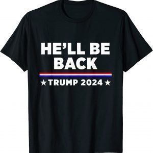 He’ll Be Back Trump 2024 Re Election Vote For Trump 2022 Shirt