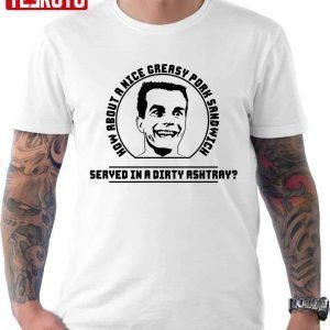 How About A Nice Greasy Pork Sandwich Served In A Dirty Ashtray Weird Science 2022 Shirt
