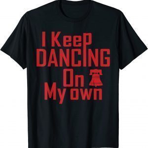 I Keep Dancing On My Own Philidelphia Philly Anthem 2022 Shirt