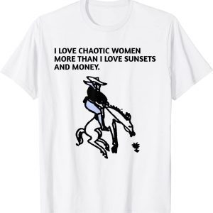 I LOVE CHAOTIC WOMEN MORE THAN I LOVE SUNSETS AND MONEY. Classic Shirt