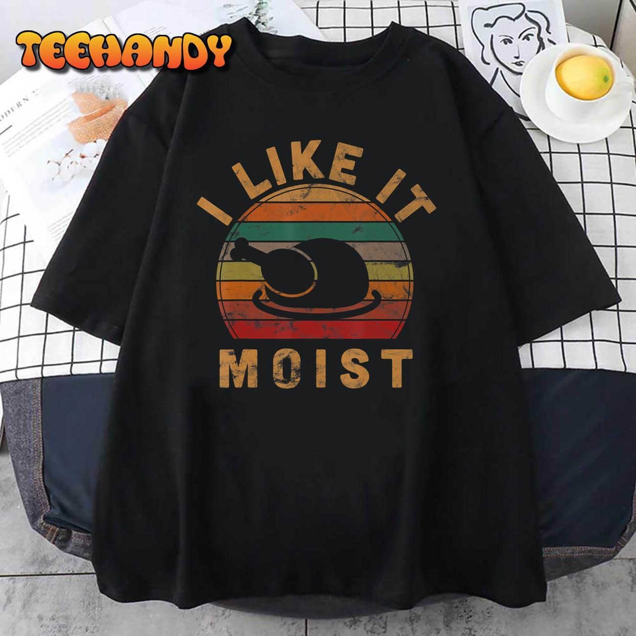 I Like It Moist Thanksgiving Costume Turkey Day 2022 Shirt