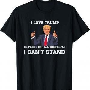 I Love Trump He Pissed Off All The People I Can't Stand Classic Shirt
