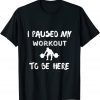I Paused My Workout to Be Here Classic Shirt