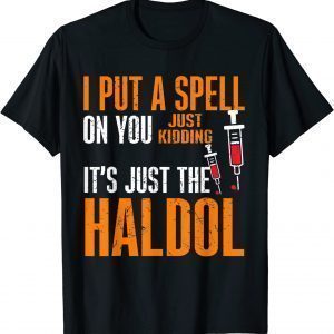 I Put A Spell On You Just Kiddings It Just The Haldol 2022 Shirt