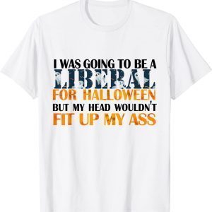 I Was Going To Be Liberal For Halloween My Head Wouldn't Fit 2022 Shirt