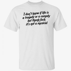 I don’t know if life is a tragedy or a comedy 2022 shirt
