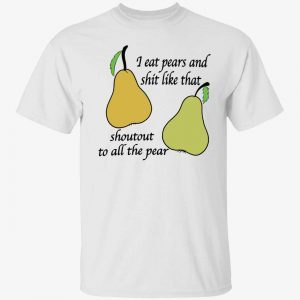 I eat pears and shit like that shoutout to all the pear 2022 shirt