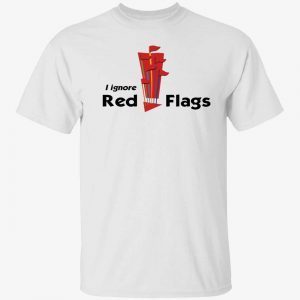 I ignore red flags 2022 shirt