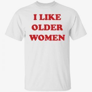 I like older women 2022 shirt