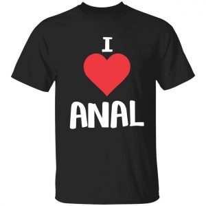 I love anal 2022 shirt