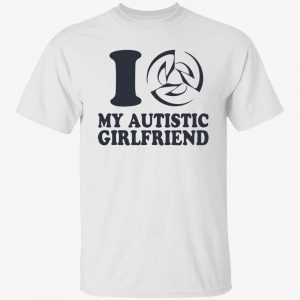 I love my autistic girlfriend 2022 shirt