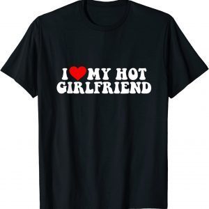 I love my hot girlfriend 2022 Shirt