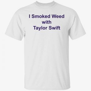I smoked weed with Taylor Swift 2022 shirt