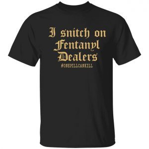 I snitch on fentanyl dealer shirt