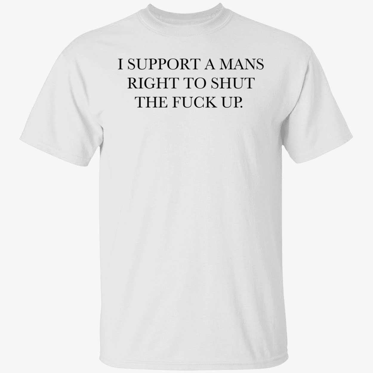 I support a mans right to shut the fuck up 2022 shirt