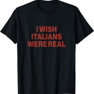 I wish Italians Were Real 2022 Shirt